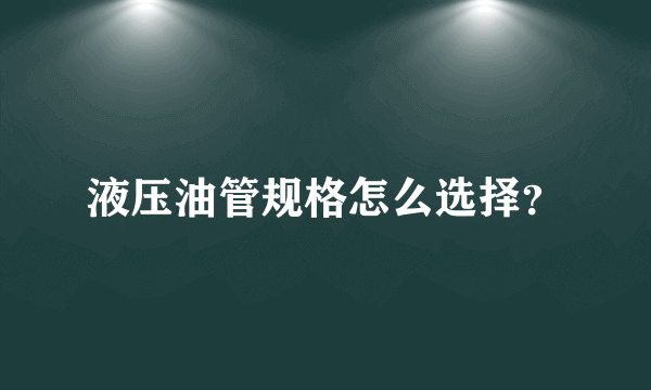 液压油管规格怎么选择？