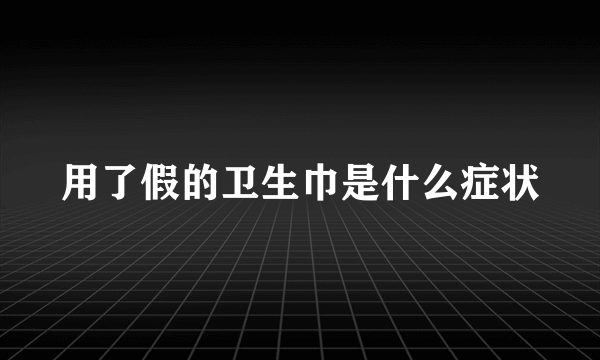 用了假的卫生巾是什么症状