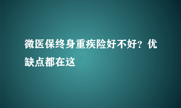 微医保终身重疾险好不好？优缺点都在这