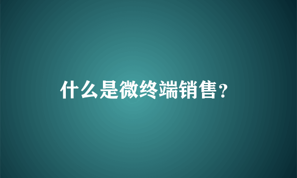 什么是微终端销售？