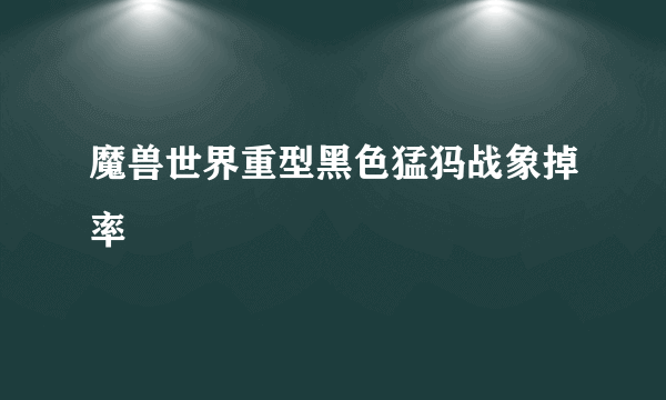 魔兽世界重型黑色猛犸战象掉率