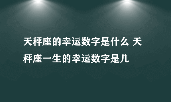 天秤座的幸运数字是什么 天秤座一生的幸运数字是几