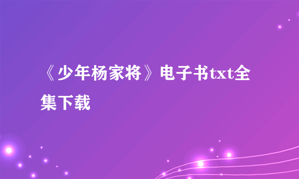 《少年杨家将》电子书txt全集下载