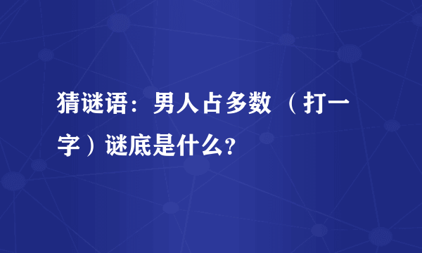 猜谜语：男人占多数 （打一字）谜底是什么？