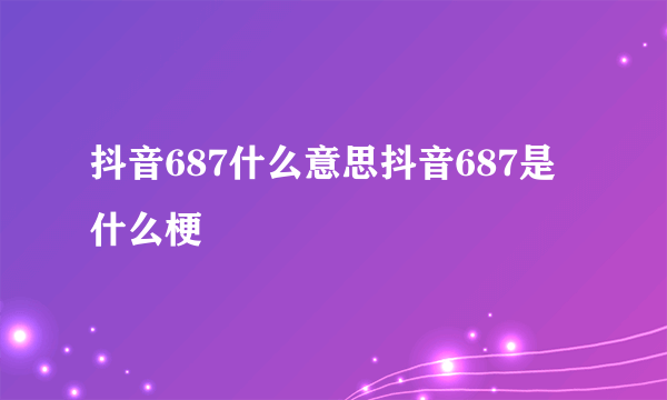 抖音687什么意思抖音687是什么梗