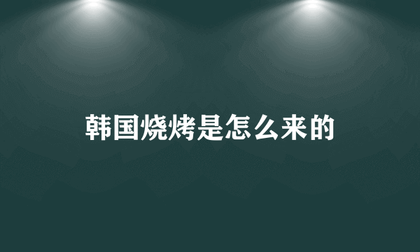 韩国烧烤是怎么来的