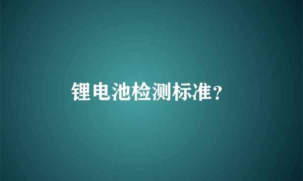 锂电池检测标准？