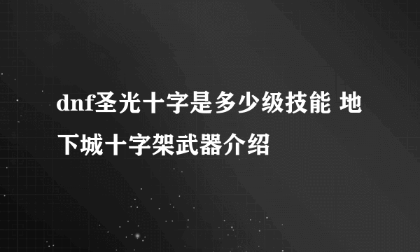 dnf圣光十字是多少级技能 地下城十字架武器介绍