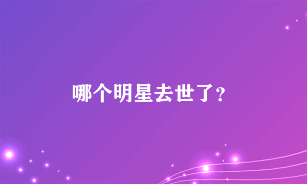 哪个明星去世了？