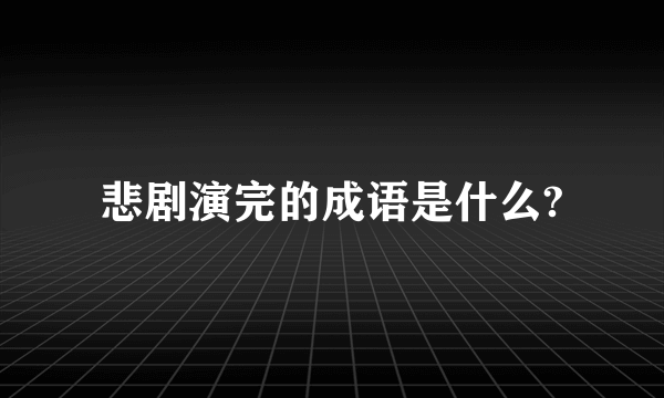 悲剧演完的成语是什么?