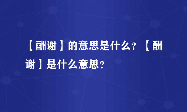 【酬谢】的意思是什么？【酬谢】是什么意思？