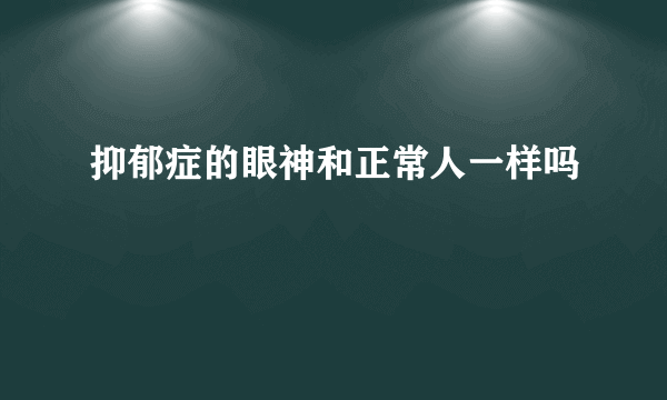 抑郁症的眼神和正常人一样吗