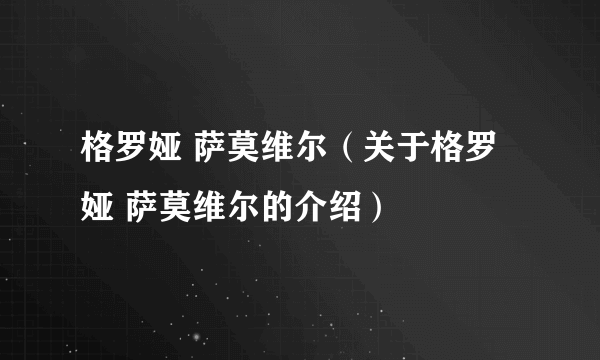 格罗娅 萨莫维尔（关于格罗娅 萨莫维尔的介绍）