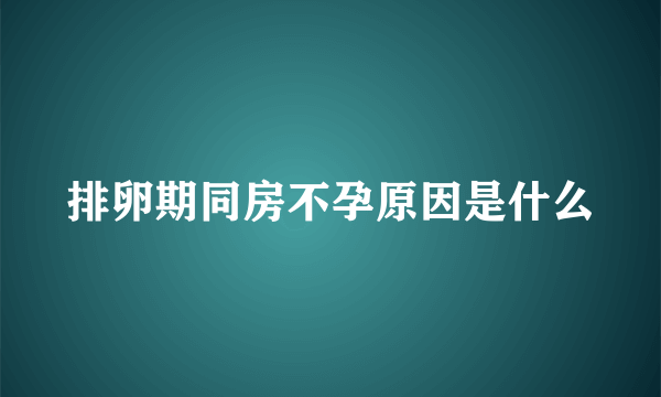 排卵期同房不孕原因是什么