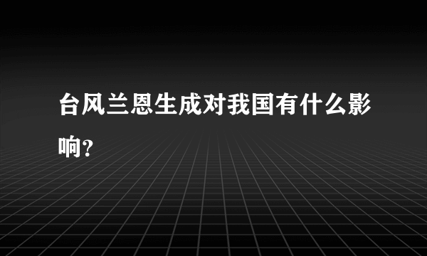 台风兰恩生成对我国有什么影响？