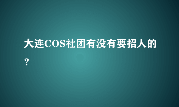 大连COS社团有没有要招人的？