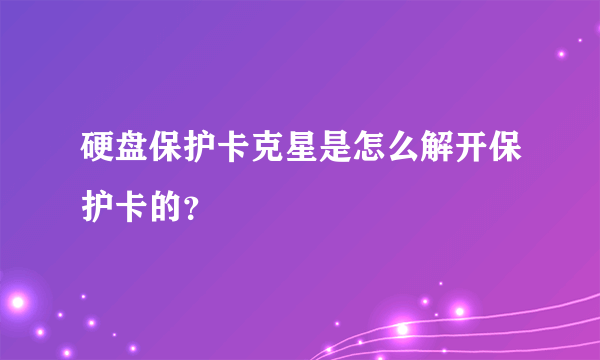 硬盘保护卡克星是怎么解开保护卡的？