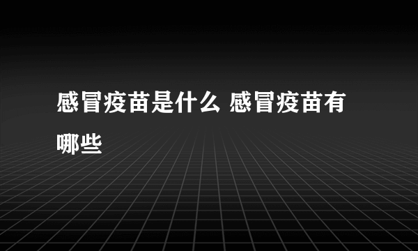 感冒疫苗是什么 感冒疫苗有哪些