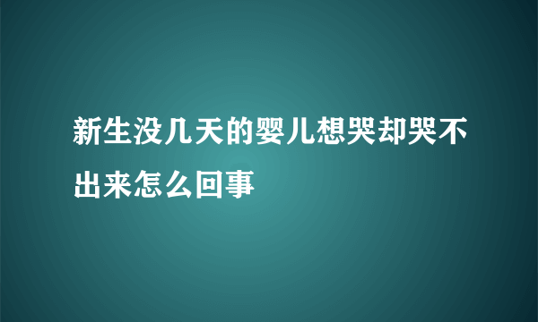 新生没几天的婴儿想哭却哭不出来怎么回事