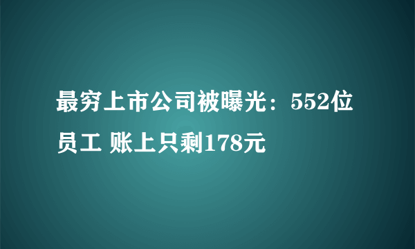 最穷上市公司被曝光：552位员工 账上只剩178元