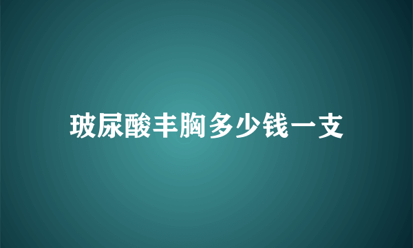 玻尿酸丰胸多少钱一支