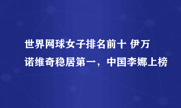 世界网球女子排名前十 伊万诺维奇稳居第一，中国李娜上榜