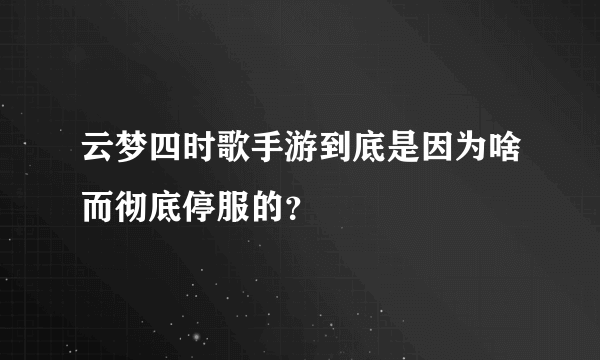 云梦四时歌手游到底是因为啥而彻底停服的？