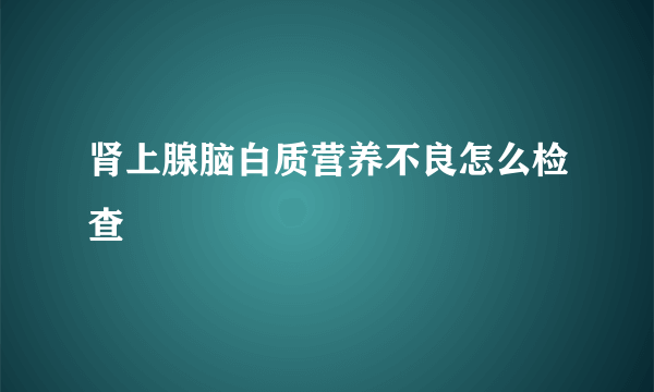 肾上腺脑白质营养不良怎么检查