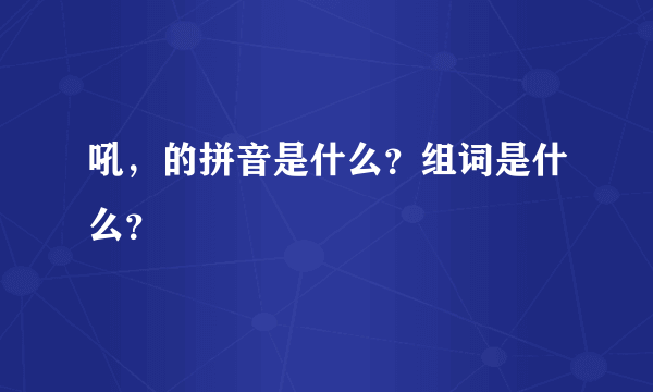 吼，的拼音是什么？组词是什么？