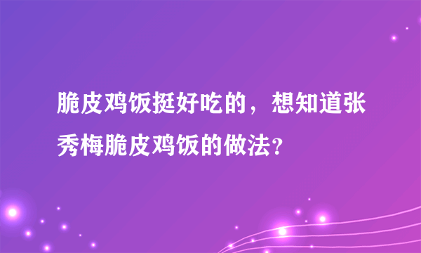 脆皮鸡饭挺好吃的，想知道张秀梅脆皮鸡饭的做法？