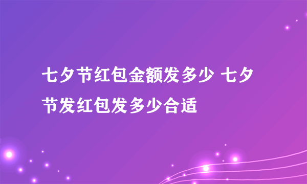 七夕节红包金额发多少 七夕节发红包发多少合适