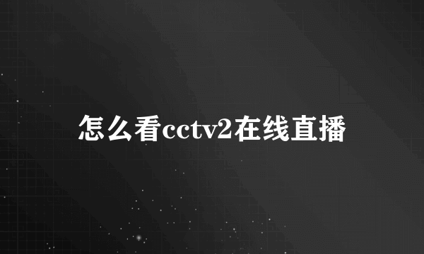 怎么看cctv2在线直播