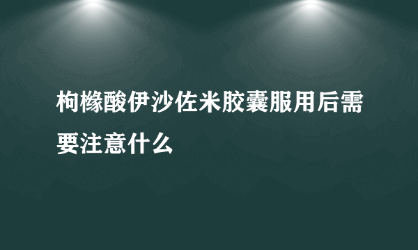 枸橼酸伊沙佐米胶囊服用后需要注意什么