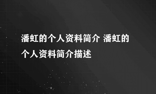 潘虹的个人资料简介 潘虹的个人资料简介描述