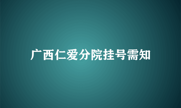 广西仁爱分院挂号需知