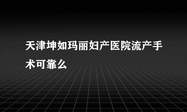 天津坤如玛丽妇产医院流产手术可靠么