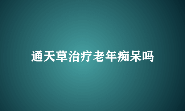 通天草治疗老年痴呆吗