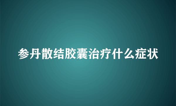 参丹散结胶囊治疗什么症状