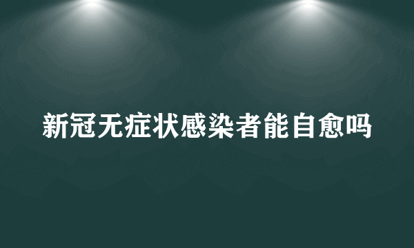 新冠无症状感染者能自愈吗