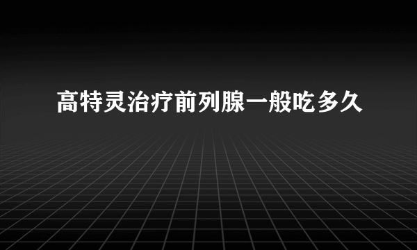 高特灵治疗前列腺一般吃多久