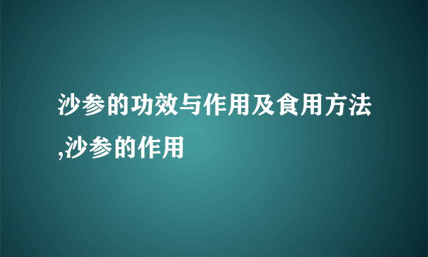 沙参的功效与作用及食用方法,沙参的作用