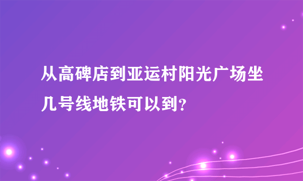 从高碑店到亚运村阳光广场坐几号线地铁可以到？