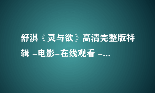 舒淇《灵与欲》高清完整版特辑 -电影-在线观看 - 成都生活网