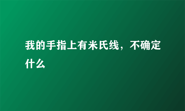 我的手指上有米氏线，不确定什么