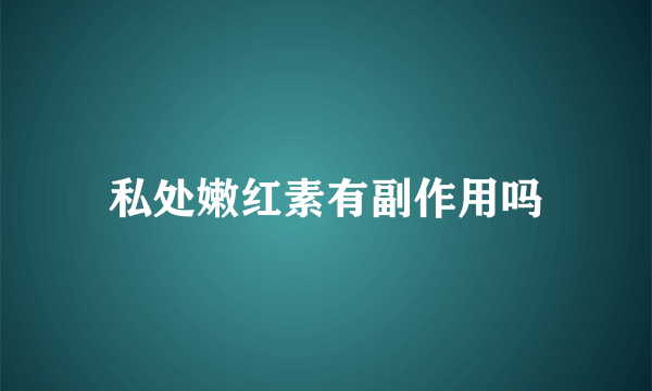 私处嫩红素有副作用吗