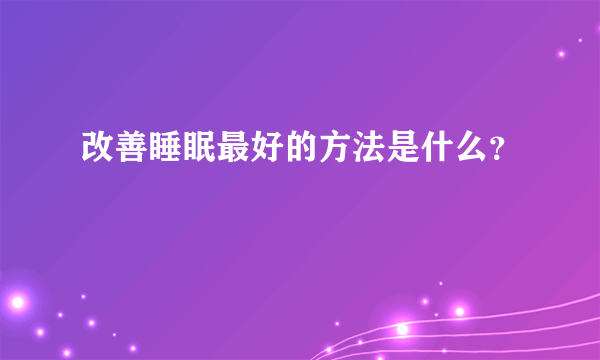 改善睡眠最好的方法是什么？