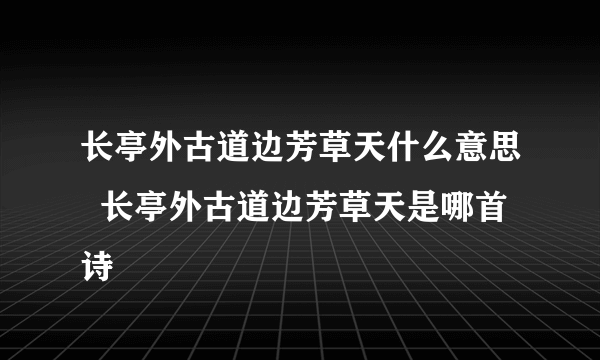 长亭外古道边芳草天什么意思  长亭外古道边芳草天是哪首诗