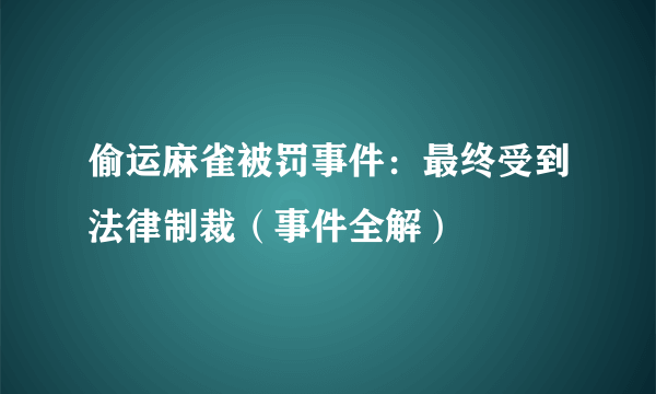 偷运麻雀被罚事件：最终受到法律制裁（事件全解）