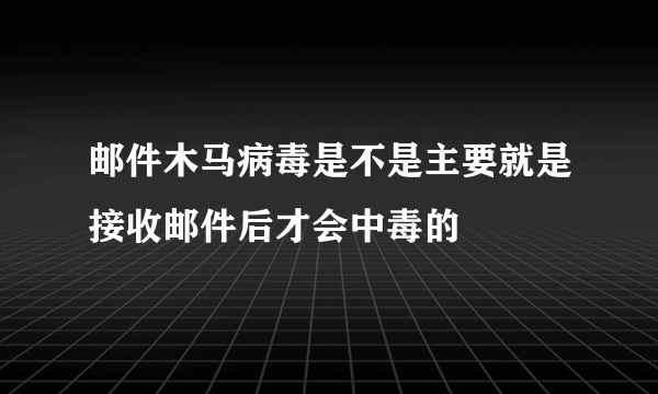 邮件木马病毒是不是主要就是接收邮件后才会中毒的