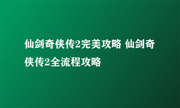 仙剑奇侠传2完美攻略 仙剑奇侠传2全流程攻略